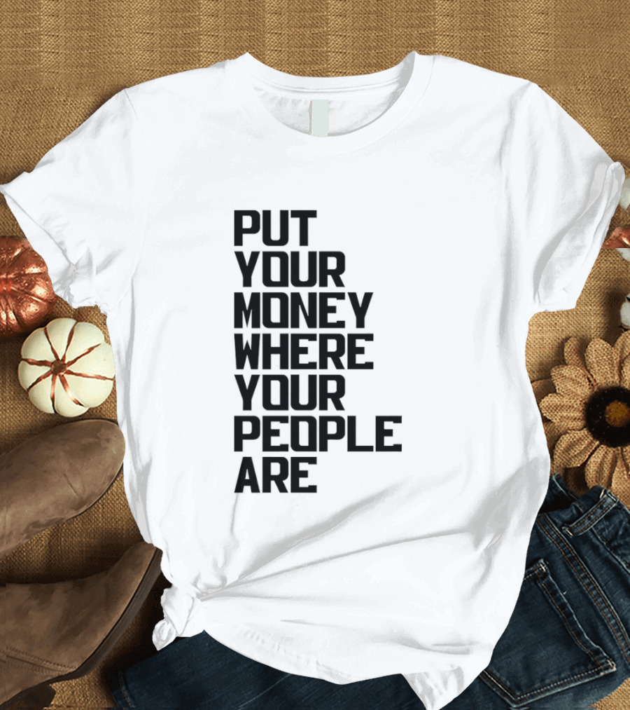 Put Your Money Where Your People Are Finance Community Support T-Shirt