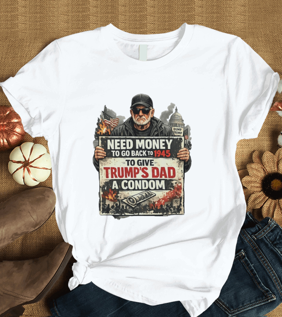 Need Money To Go Back To 1945 Give Trump's Dad A Condom Capitol Building Protest T-Shirt