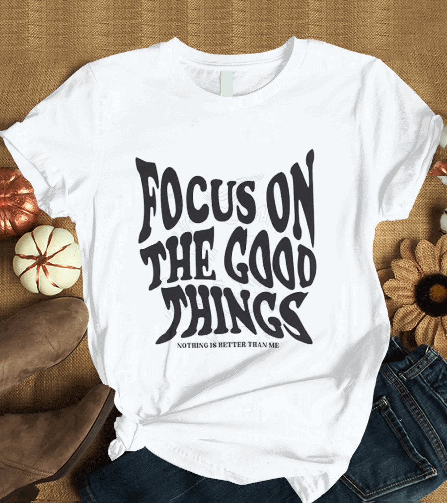 Focus On The Good Things Nothing Is Better Than Me T-Shirt