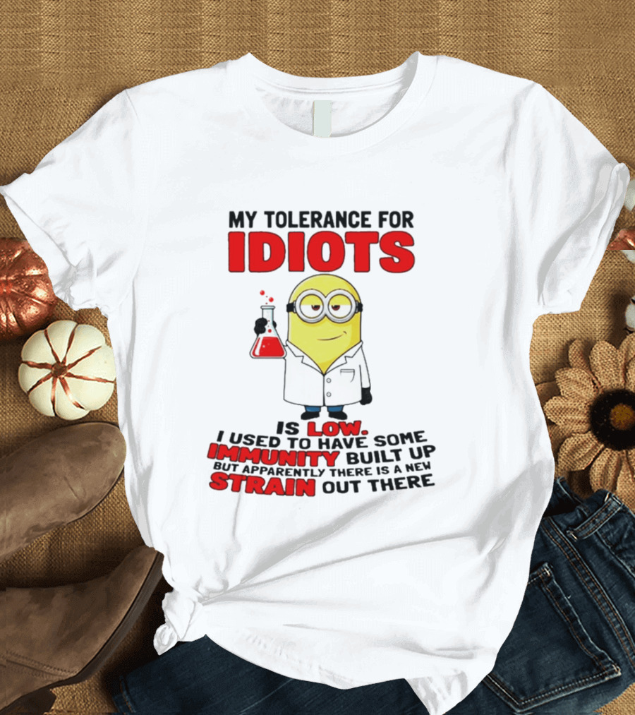 Minion My Tolerance For Idiots Is Low I Used To Have Some Immunity Built Up But Apparently There Is A New Strain Out There T-Shirt