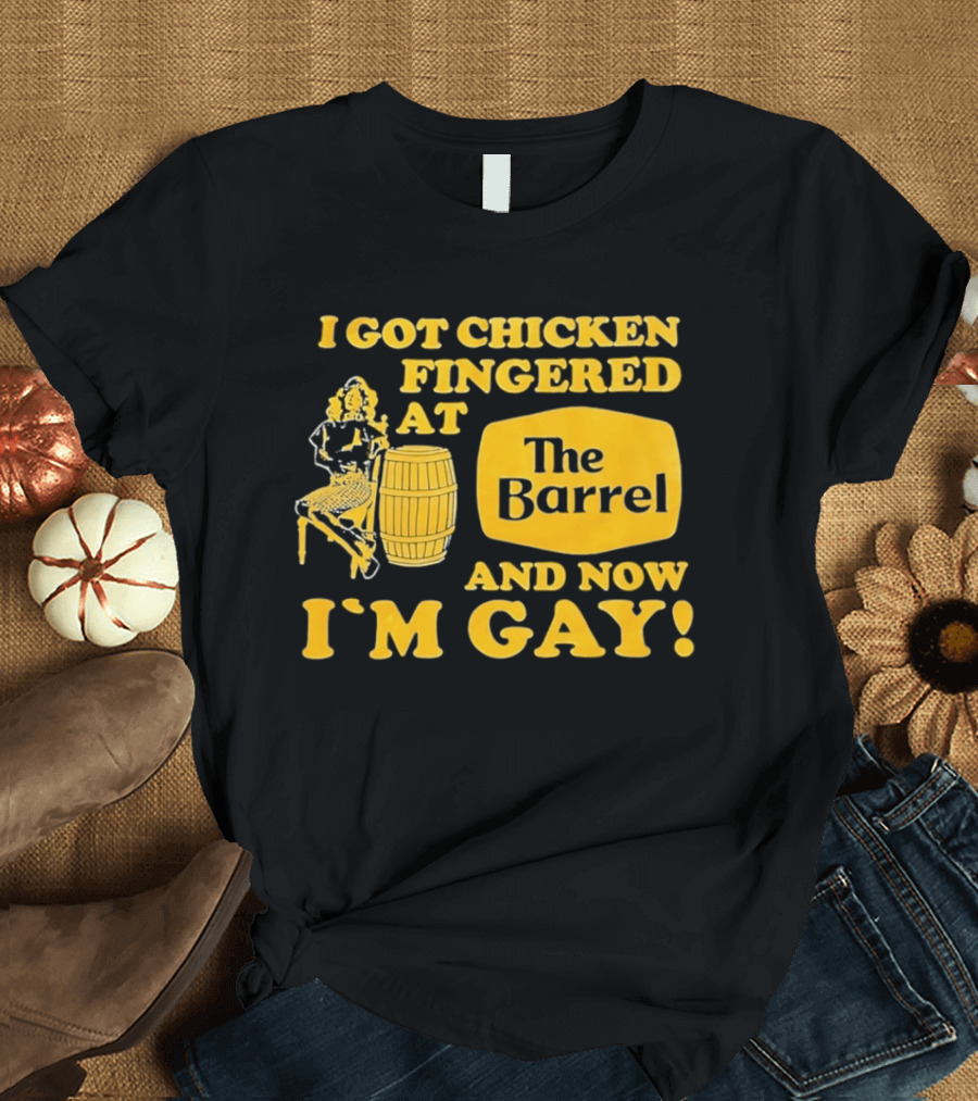 I Got Chicken Fingered At The Barrel And Now I'm Gay T-Shirt