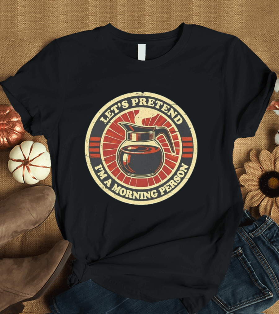 Let's Pretend I'm A Morning Person Coffee Pot T-Shirt