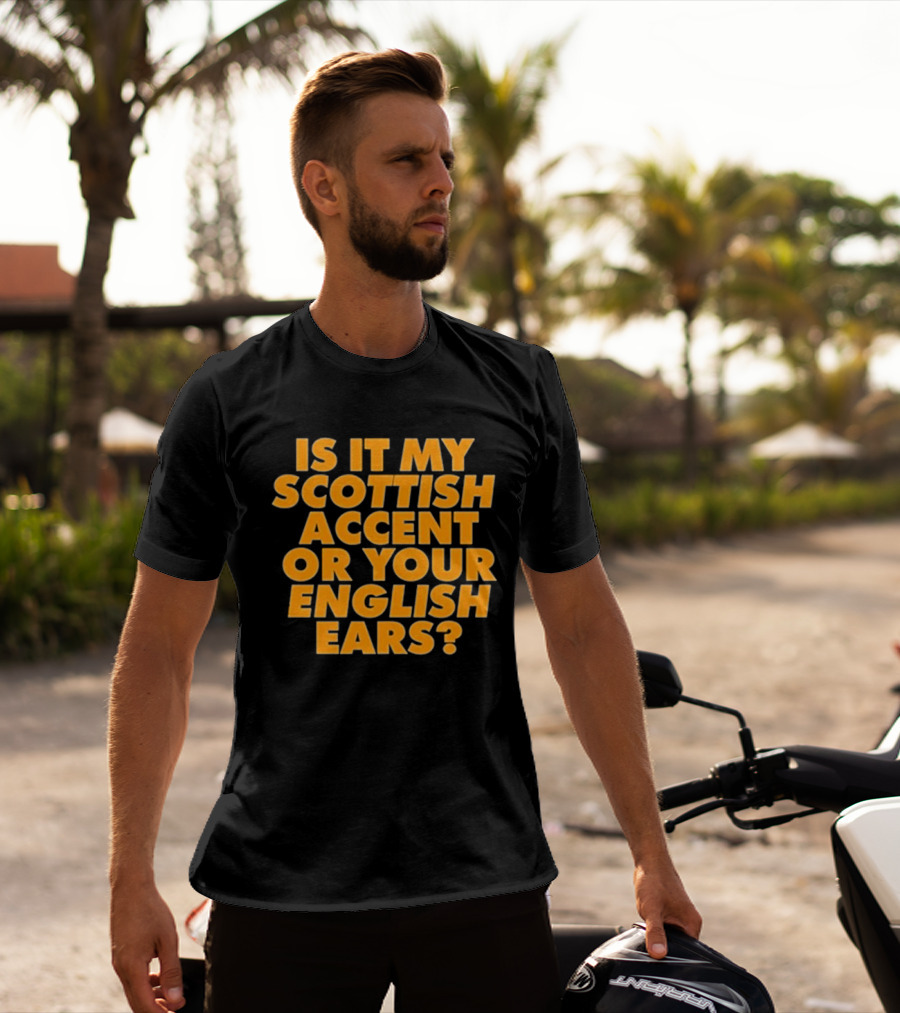 Is It My Scottish Accent Or Your English Ears Scottish Humour Phrase T-Shirt