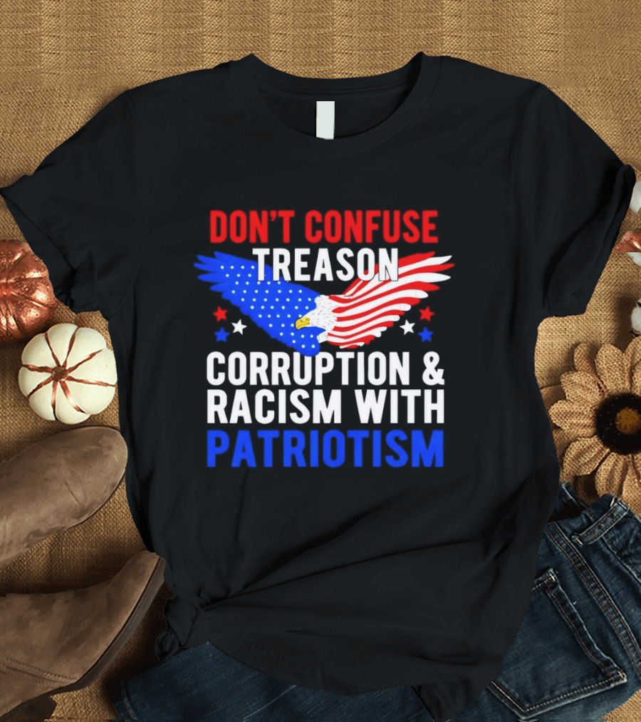 Don't Confuse Treason Corruption And Racism With Patriotism American Flag Eagle T-Shirt