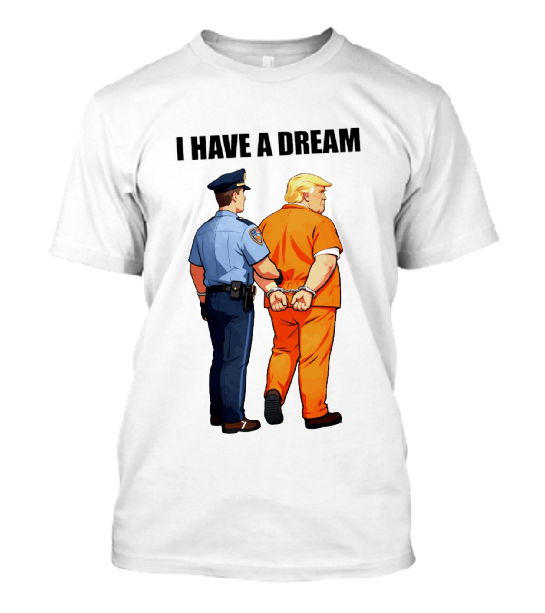I Have A Dream Trump Police Arrest Political Satire T-Shirt