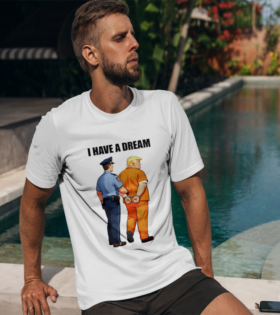I Have A Dream Trump Police Arrest Political Satire T-Shirt