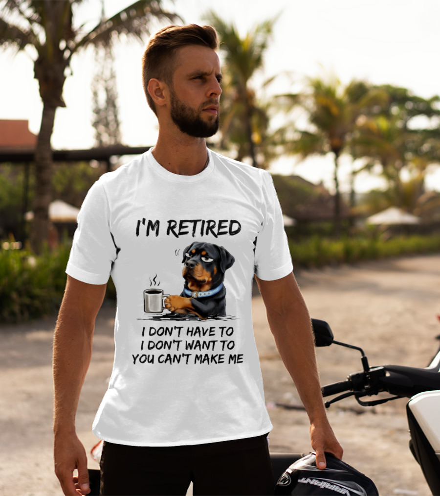 I'm Retired Rottweiler Drinking Coffee I Don't Have To I Don't Want To You Can't Make Me T-Shirt