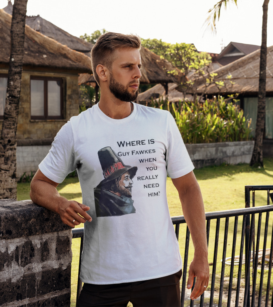 Where Is Guy Fawkes When You Really Need Him Historical Figure Reference T-Shirt