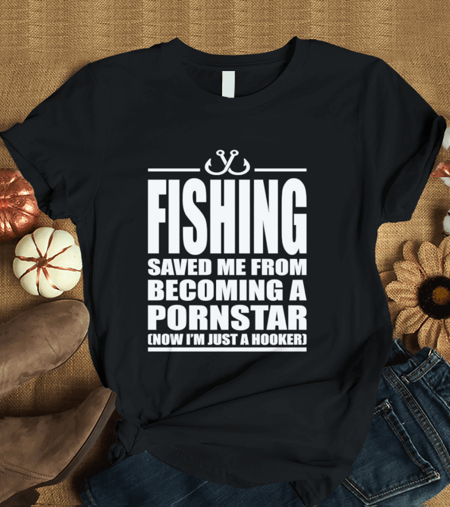 Fishing Saved Me From Becoming A Pornstar Now I'm Just A Hooker Humor Fishing Hooks T-Shirt
