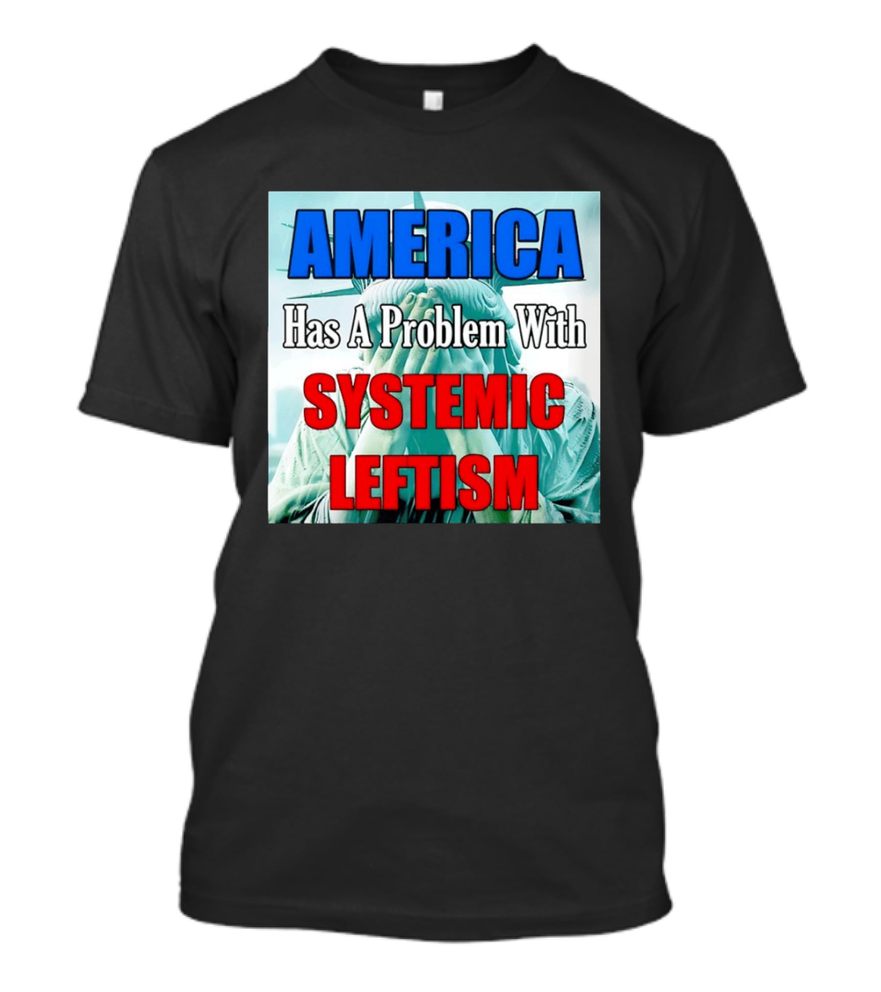 America Has A Problem With Systemic Leftism Statue Of Liberty Cry T-Shirt