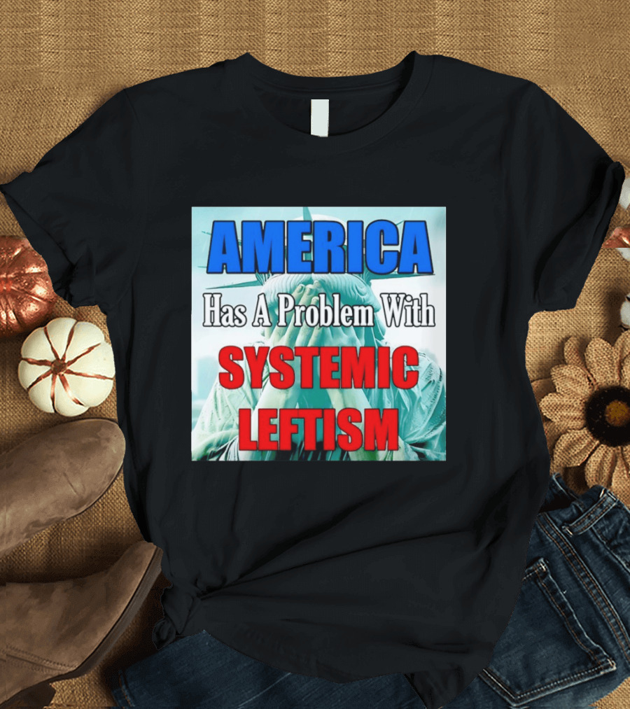 America Has A Problem With Systemic Leftism Statue Of Liberty Cry T-Shirt