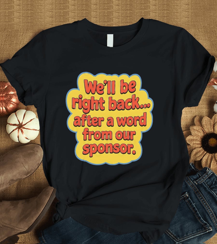 We’ll Be Right Back After A Word From Our Sponsor T-Shirt