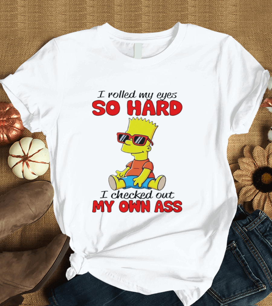 Bart Simpson I Rolled My Eyes So Hard I Checked Out My Own Ass T-Shirt