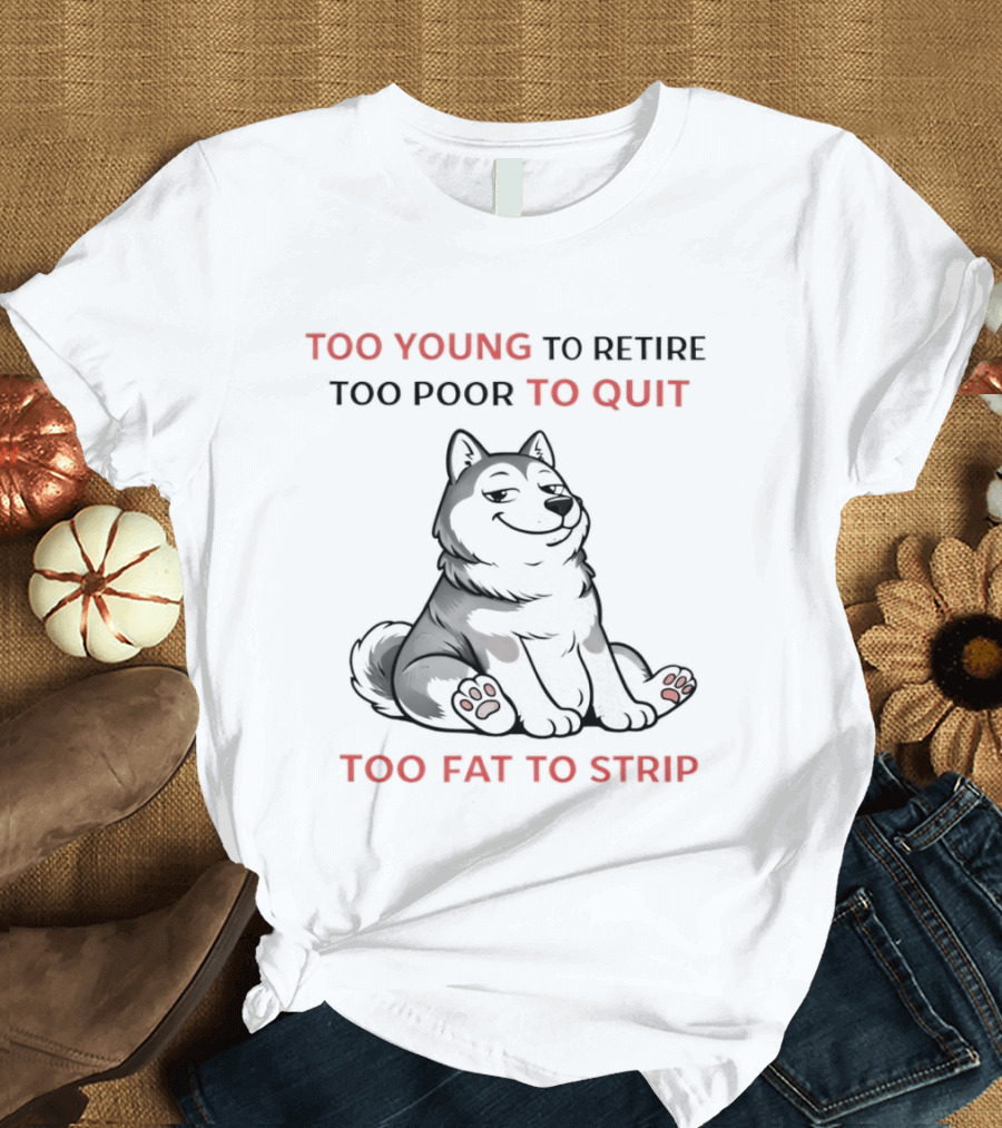 Too Young To Retire Too Poor To Quit Too Fat To Strip Husky T-Shirt