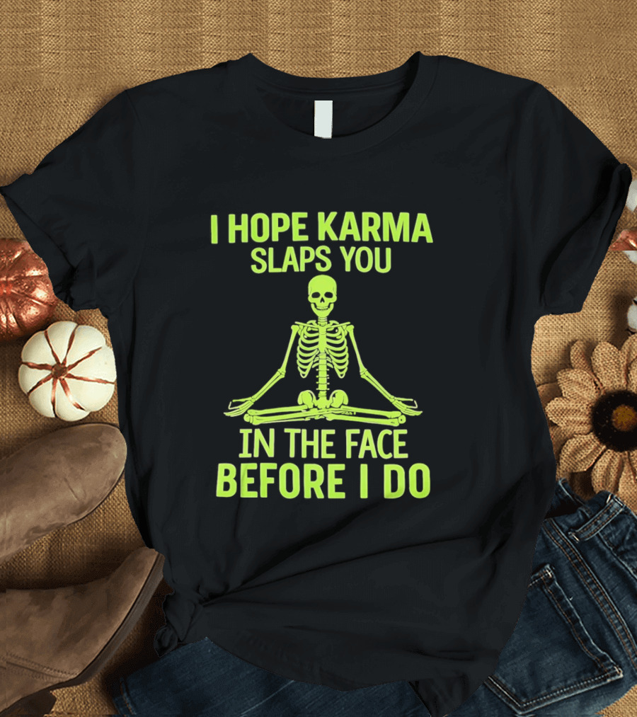 I Hope Karma Slaps You Skeleton Sitting Pose Before I Do T-Shirt