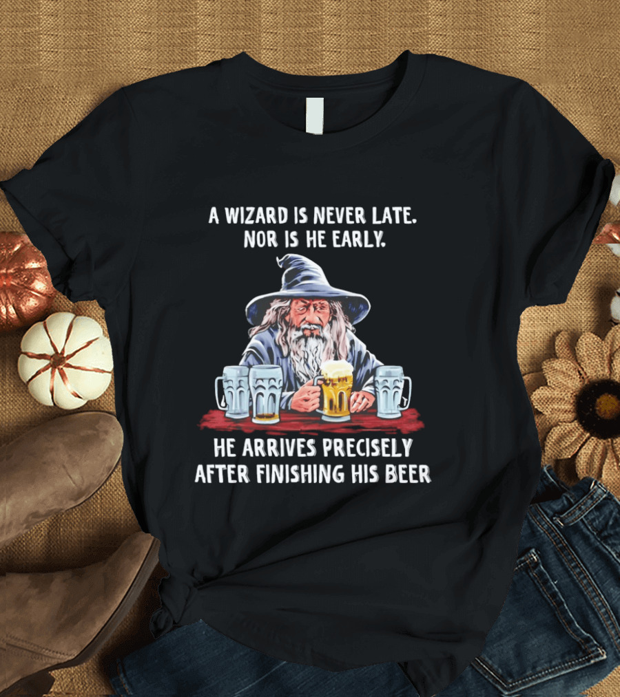 Wizard Never Late Nor Early Arrives After Finishing Beer T-Shirt