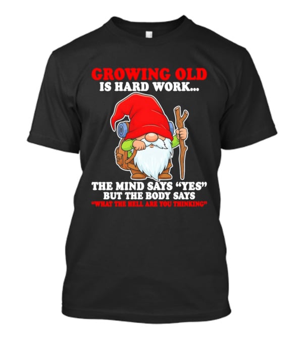 Gnome Growing Old Is Hard Work Mind Says Yes But Body Says What The Hell Are You Thinking T-Shirt