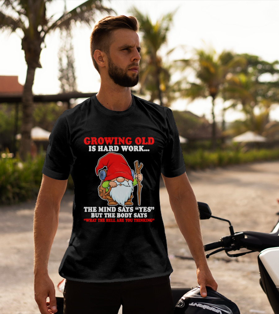 Gnome Growing Old Is Hard Work Mind Says Yes But Body Says What The Hell Are You Thinking T-Shirt