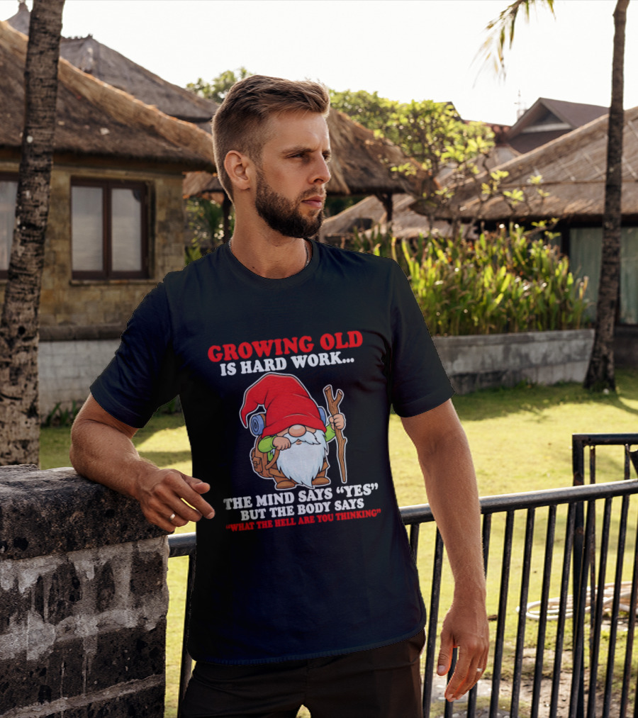 Gnome Growing Old Is Hard Work Mind Says Yes But Body Says What The Hell Are You Thinking T-Shirt
