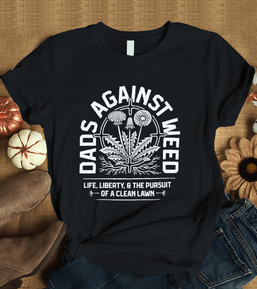 Dads Against Weed Life Liberty And The Pursuit Of A Clean Lawn T-Shirt