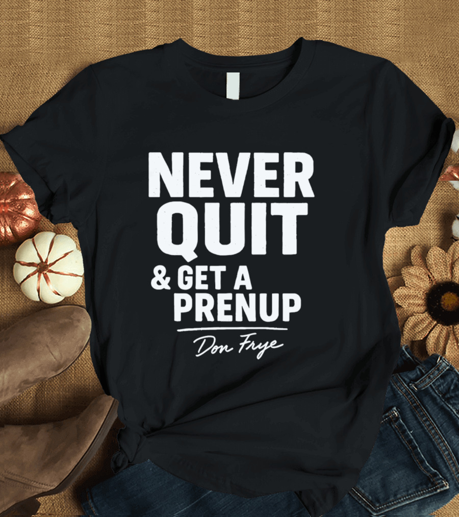 Never Quit And Get A Prenup Don Frye T-Shirt