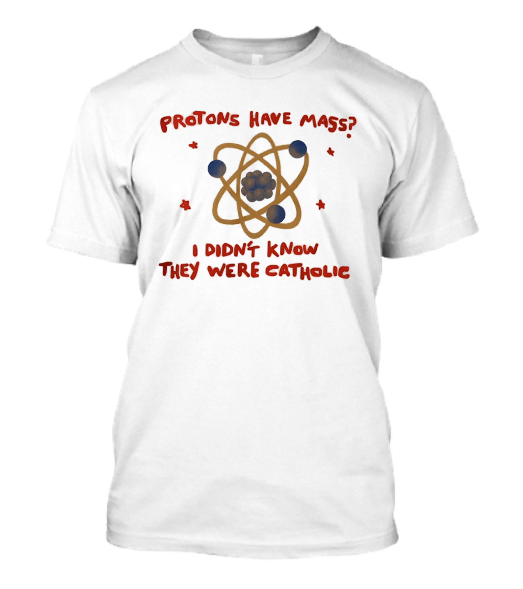 Protons Have Mass I Didn't Know They Were Catholic Atom Humor T-Shirt