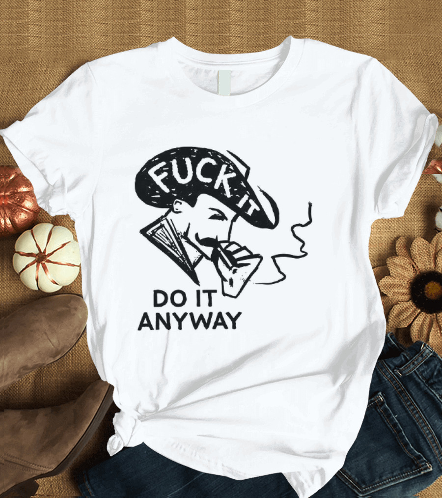 Fuck It Do It Anyway Smoking Man T-Shirt