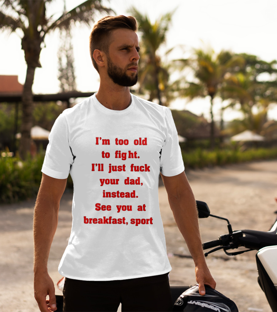I'm Too Old To Fight I'll Just Fuck Your Dad Instead See You At Breakfast Sport T-Shirt