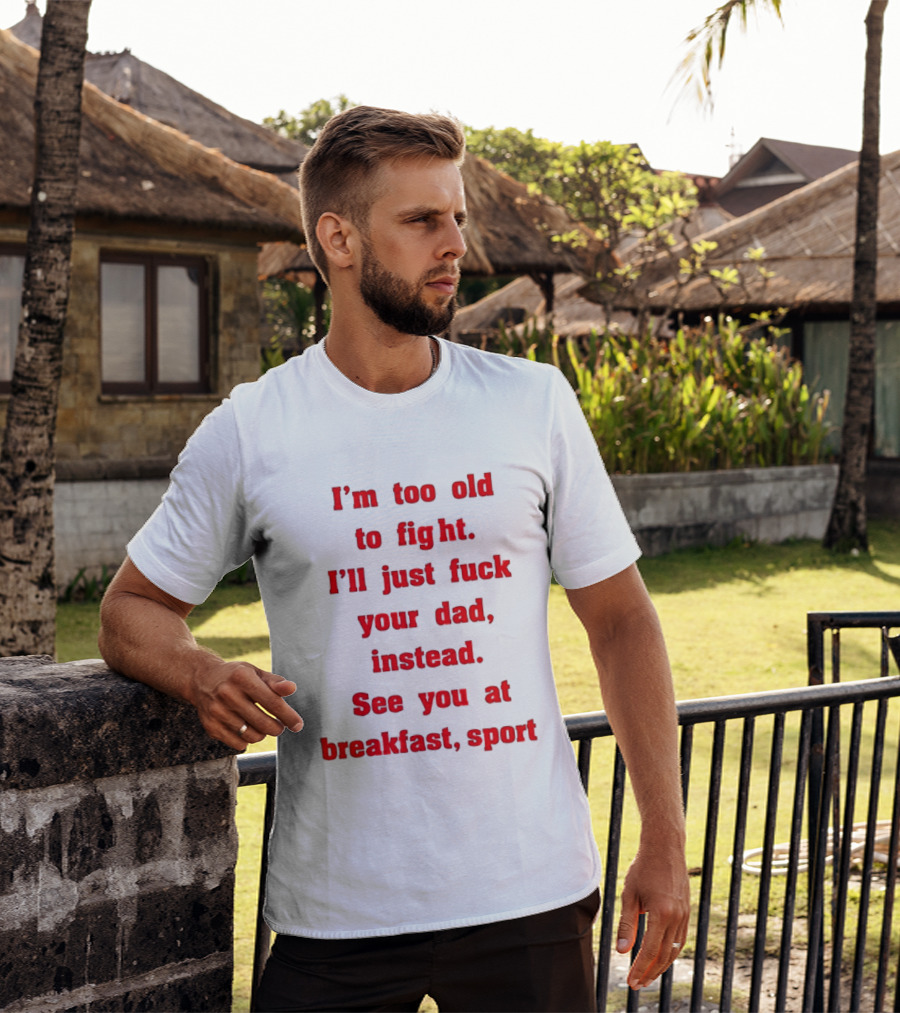 I'm Too Old To Fight I'll Just Fuck Your Dad Instead See You At Breakfast Sport T-Shirt