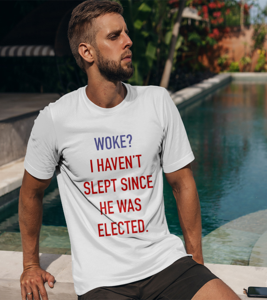 Woke I Haven't Slept Since He Was Elected Anti Trump T-Shirt