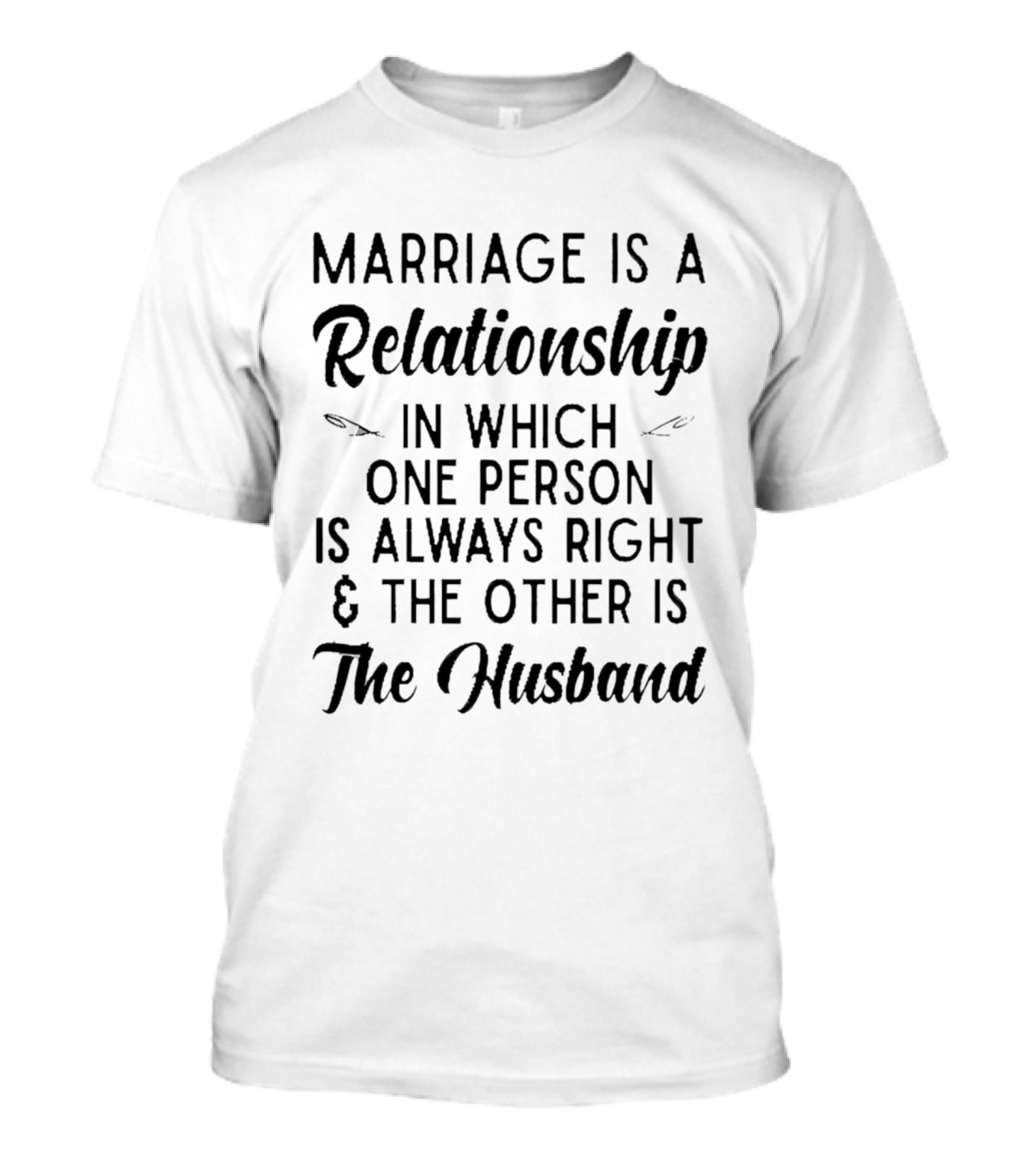 Marriage Is A Relationship In Which One Person Is Always Right And The Other Is The Husband T-Shirt