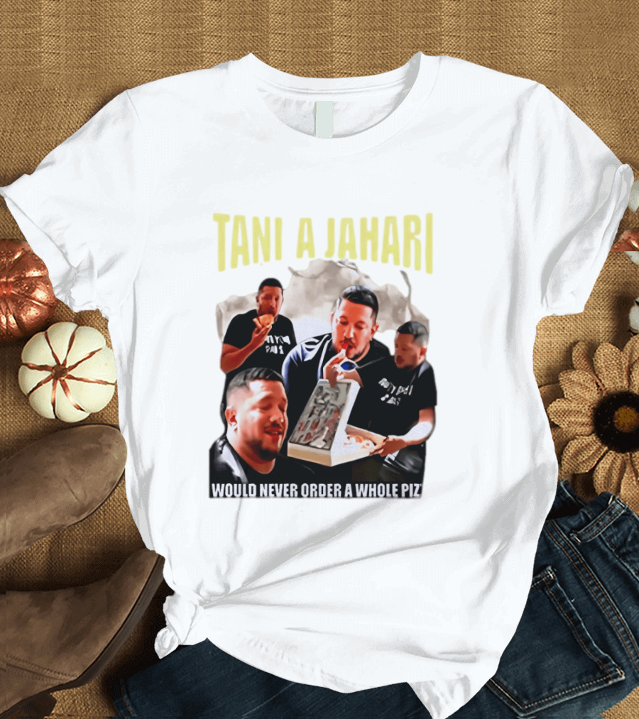 Tani A Jahari Would Never Order A Whole Pizza T-Shirt