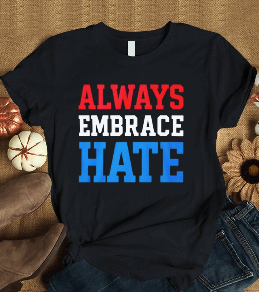Always Embrace Hate T-Shirt