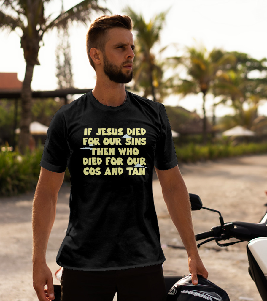 If Jesus Died For Our Sins Then Who Died For Our Cos And Tan T-Shirt