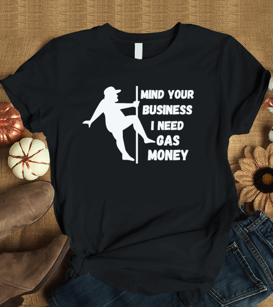 Mind Your Business I Need Gas Money Funny Pole T-Shirt