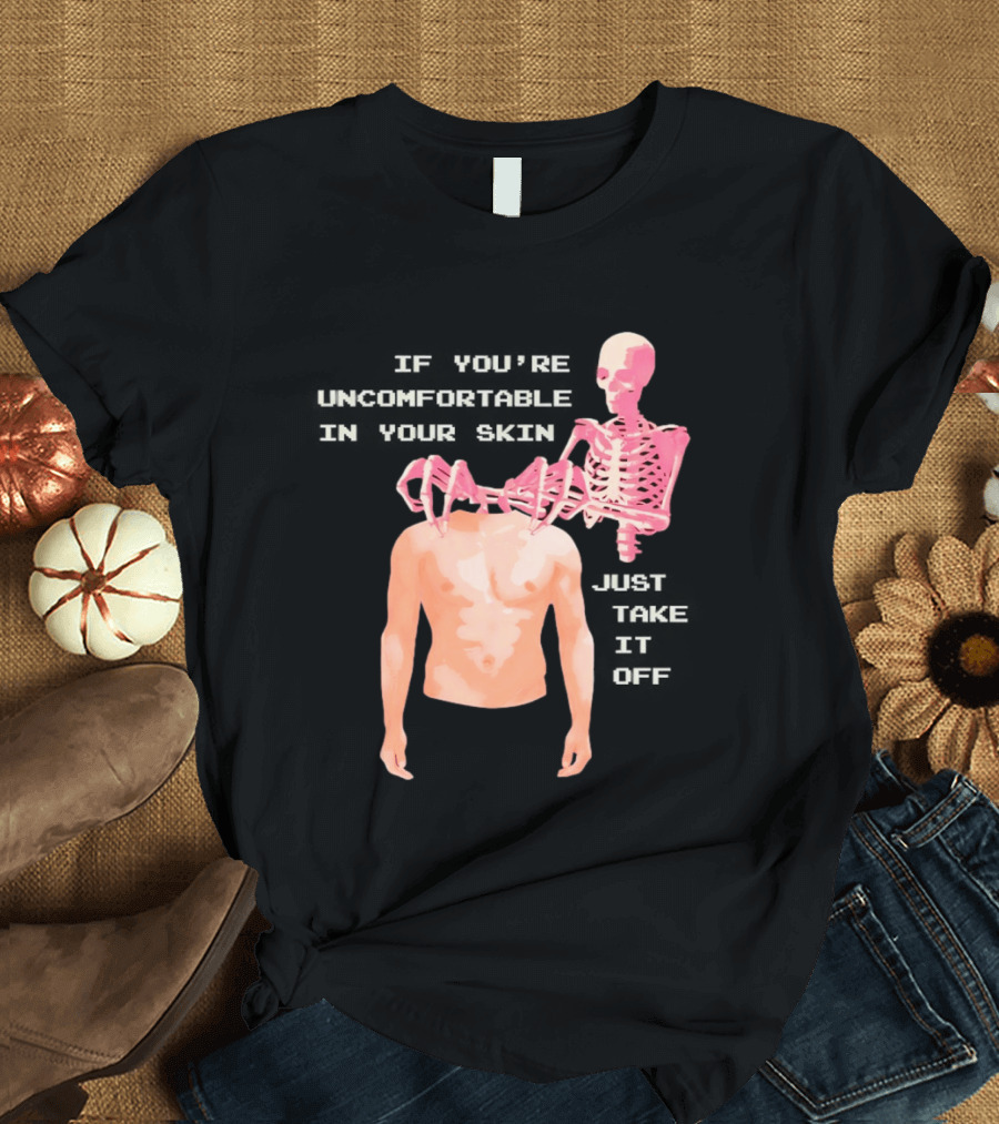 Take Off Your Skin If You're Uncomfortable In Your Skin Just Take It Off Pink Skeleton Back T-Shirt
