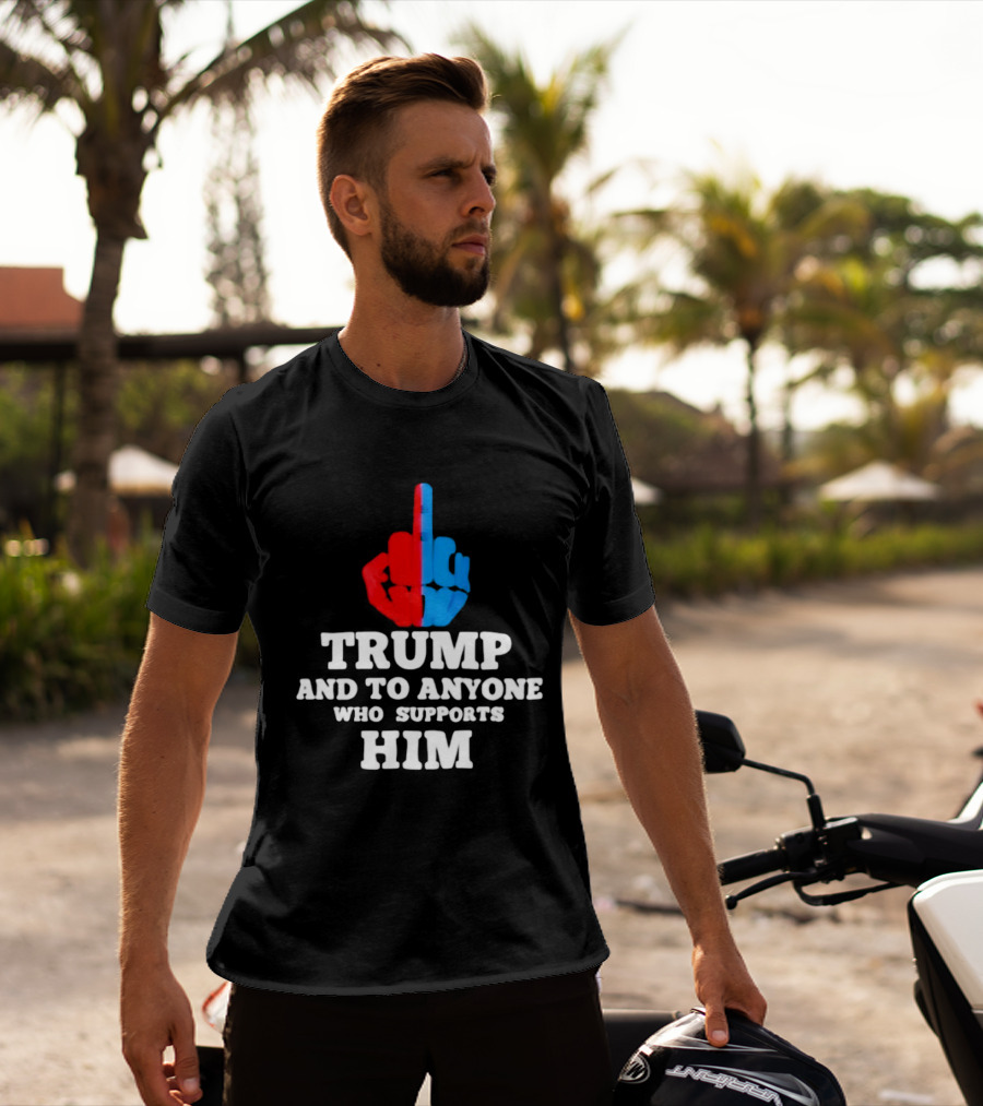 TRUMP AND TO ANYONE WHO SUPPORTS HIM Red And Blue Middle Finger T-Shirt