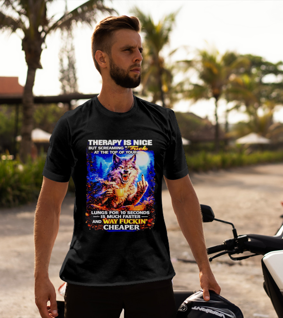 Therapy Is Nice But Screaming F*ck At The Top Of Your Lungs Is Much Faster And Way Cheaper Wolf Scene T-Shirt