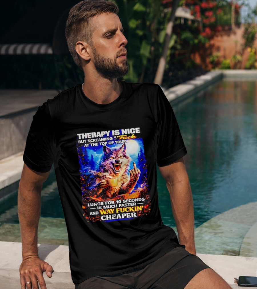 Therapy Is Nice But Screaming F*ck At The Top Of Your Lungs Is Much Faster And Way Cheaper Wolf Scene T-Shirt