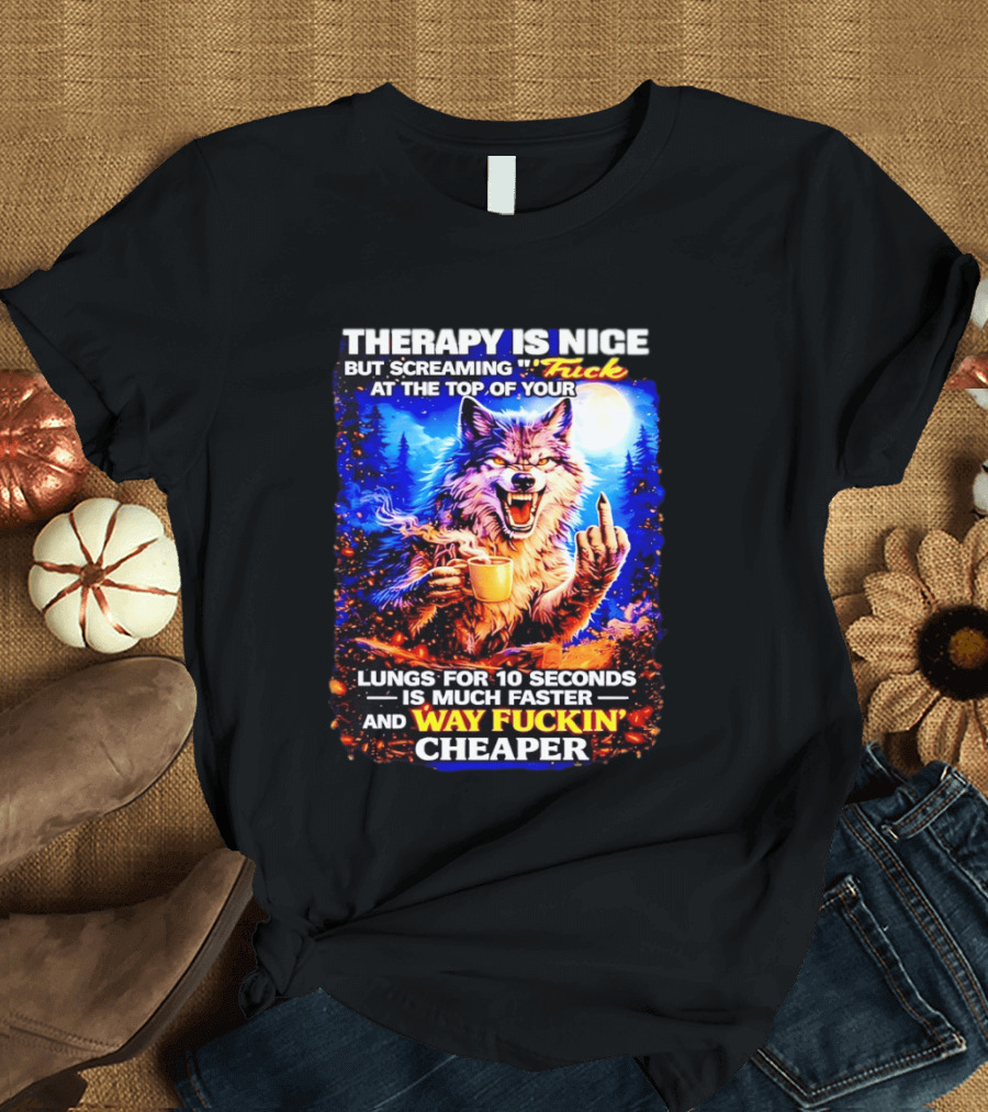Therapy Is Nice But Screaming F*ck At The Top Of Your Lungs Is Much Faster And Way Cheaper Wolf Scene T-Shirt