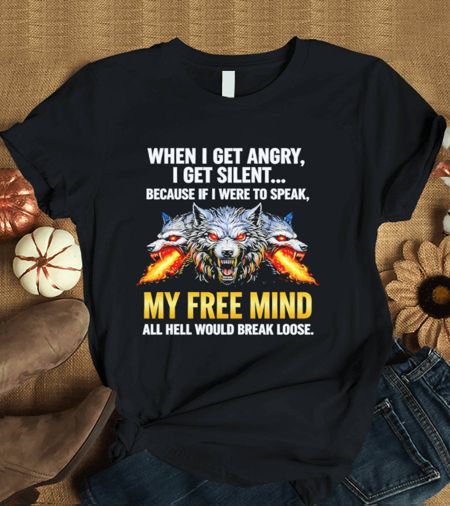 When I Get Angry I Get Silent Wolf My Free Mind All Hell Would Break Loose T-Shirt