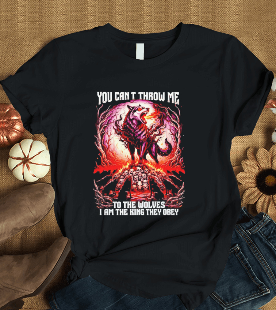You Can't Throw Me to the Wolves I Am the King They Obey Wolf T-Shirt