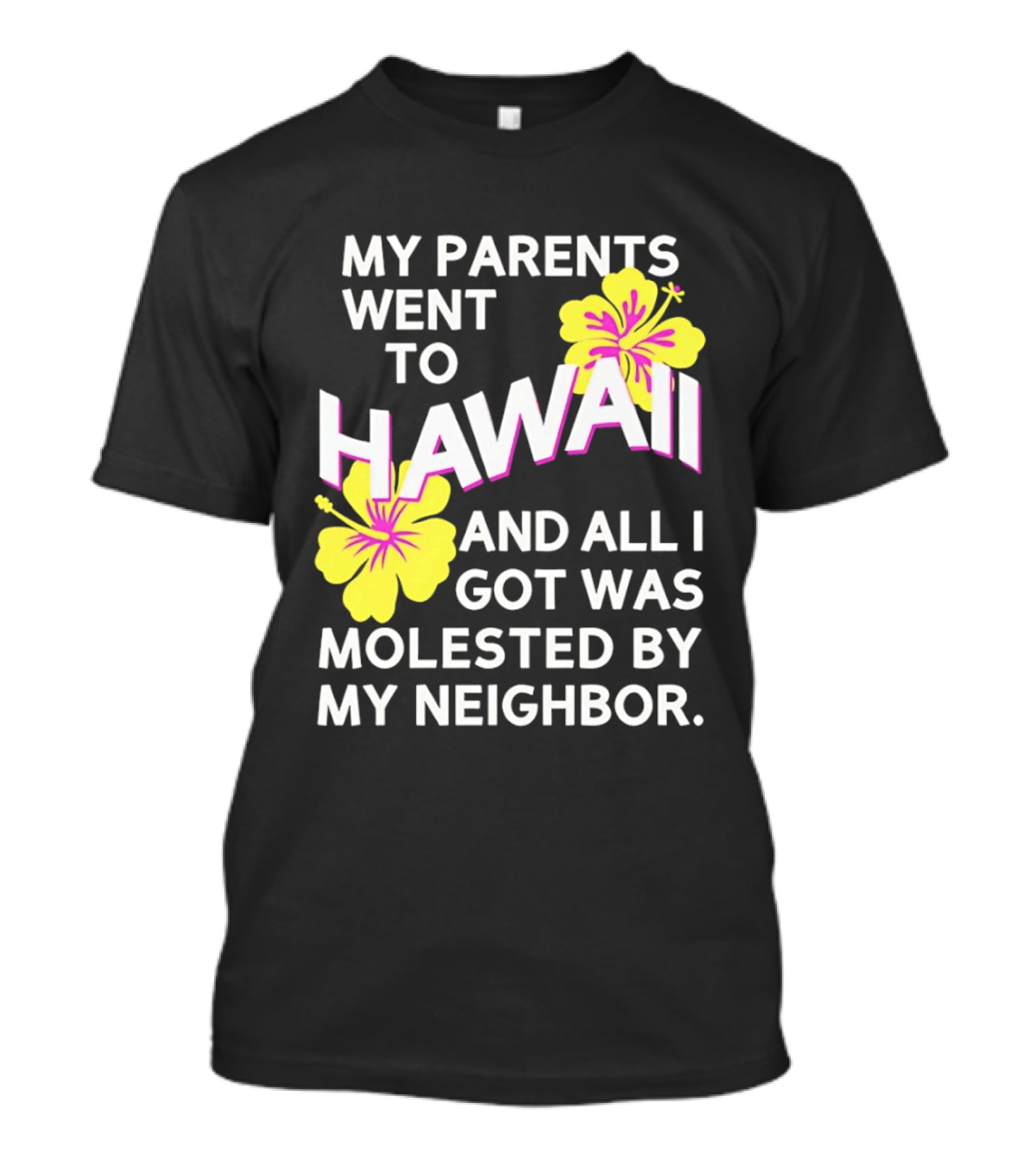 My Parents Went To Hawaii And All I Got Was Molested By My Neighbor T-Shirt