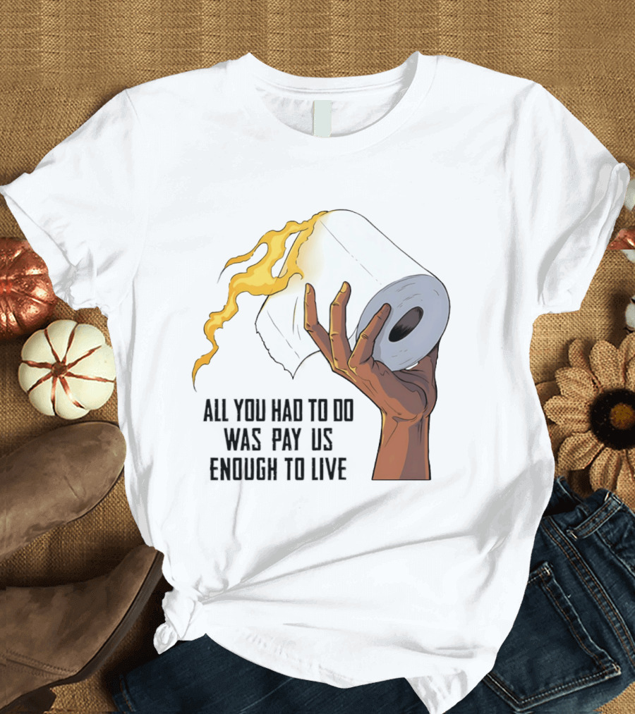 All You Had To Do Was Pay Us Enough To Live Fire Toilet Paper Hand Flame T-Shirt
