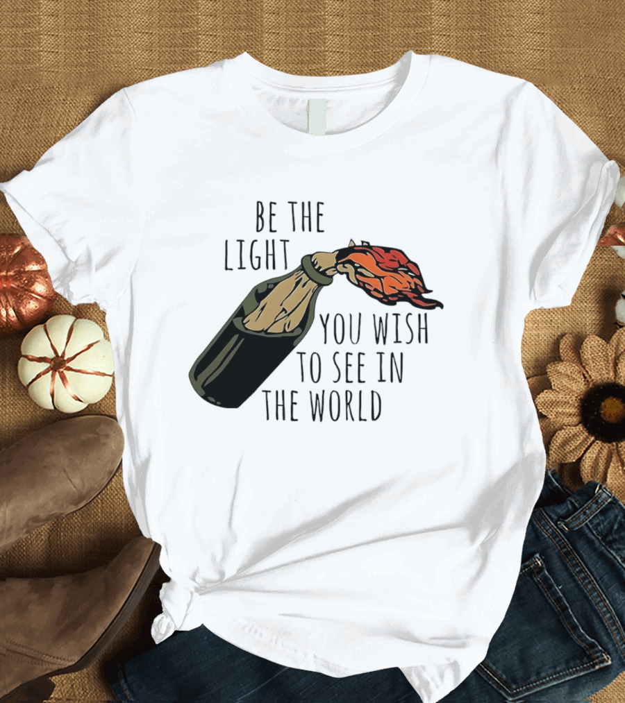 Be The Light You Wish To See In The World Molotov Cocktail T-Shirt
