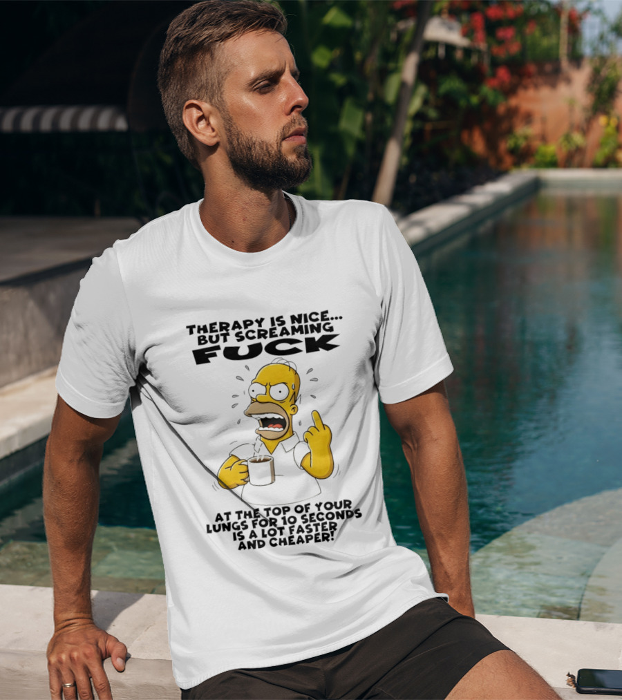Therapy Is Nice But Screaming F*** At The Top Of Your Lungs For 10 Seconds Is Faster Cheaper T-Shirt