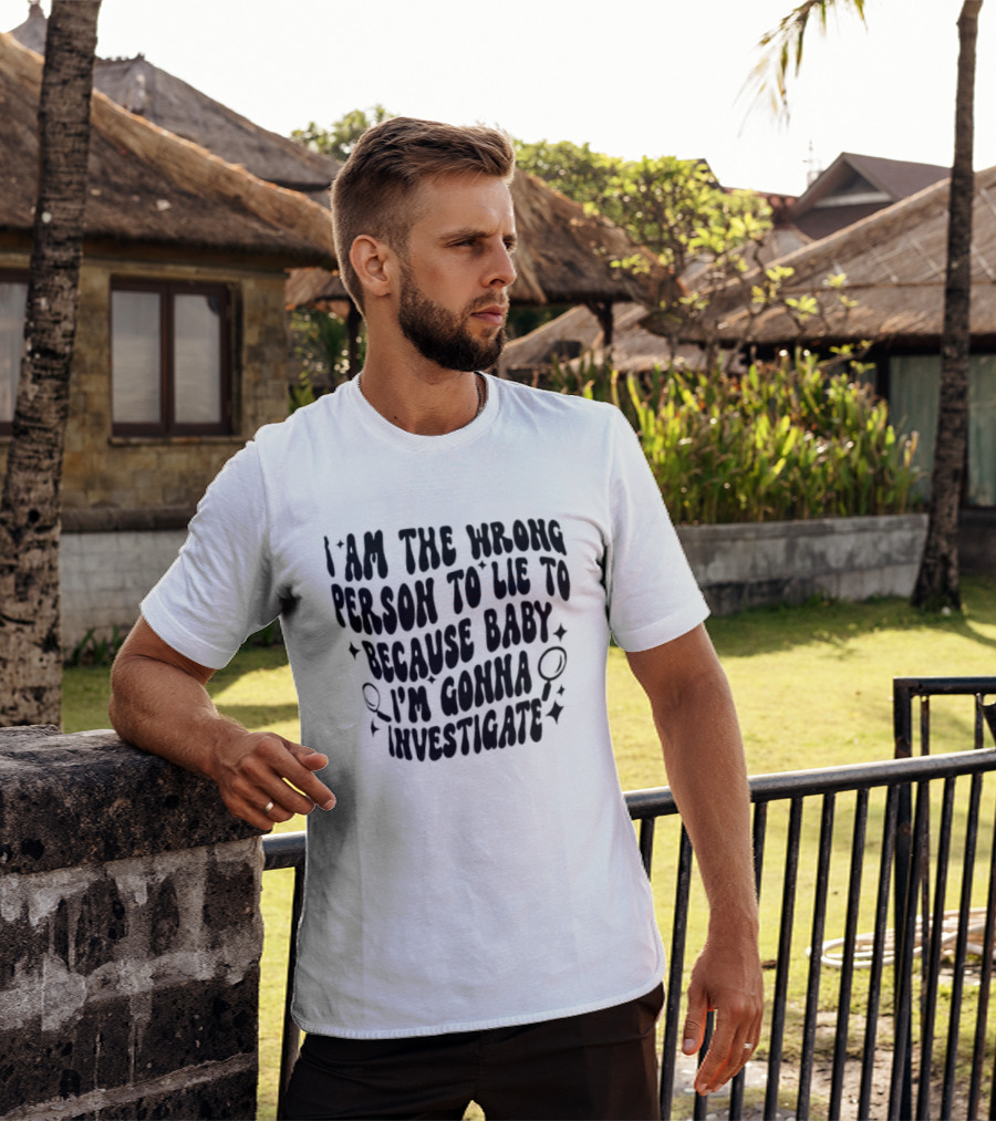 I Am The Wrong Person To Lie To Because Baby I'm Gonna Investigate T-Shirt