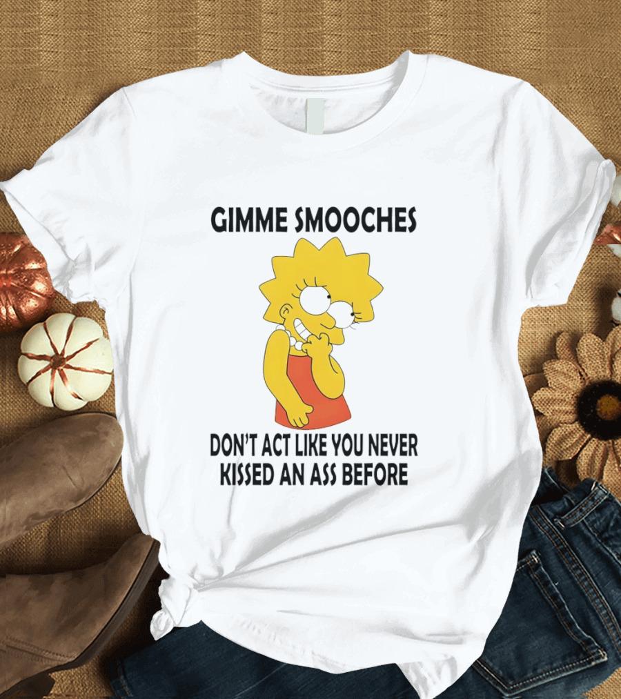 Gimme Smooches Lisa Don't Act Like You Never Kissed An Ass Before T-Shirt