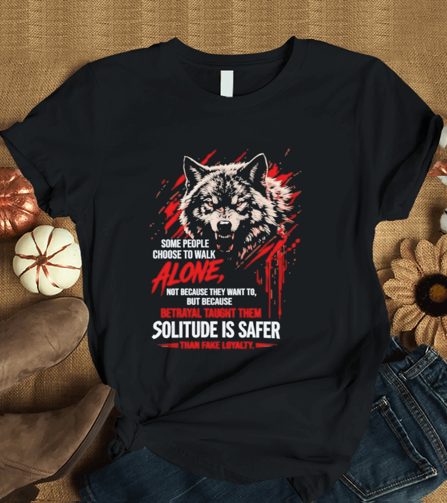 Wolf Alone Some People Choose To Walk Solitude Is Safer Betrayal Loyalty T-Shirt