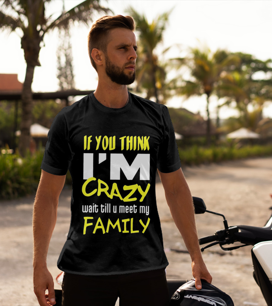 If You Think I'm Crazy Wait Till U Meet My Family T-Shirt